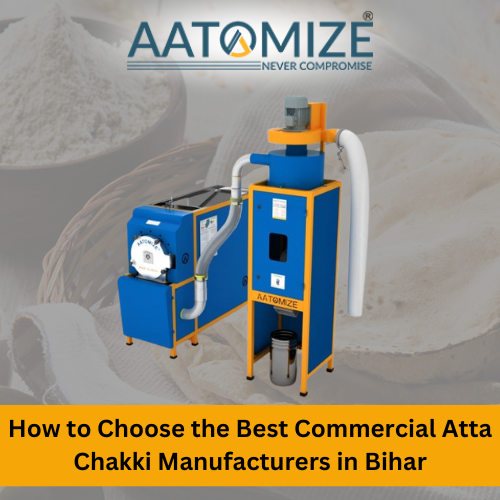 How to Choose the Best Commercial Atta Chakki Manufacturers in Bihar